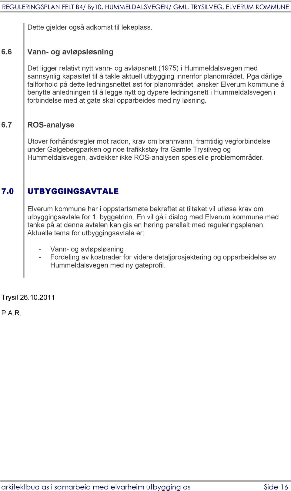 Pga dårlige fallforhold på dette ledningsnettet øst for planområdet, ønsker Elverum kommune å benytte anledningen til å legge nytt og dypere ledningsnett i Hummeldalsvegen i forbindelse med at gate