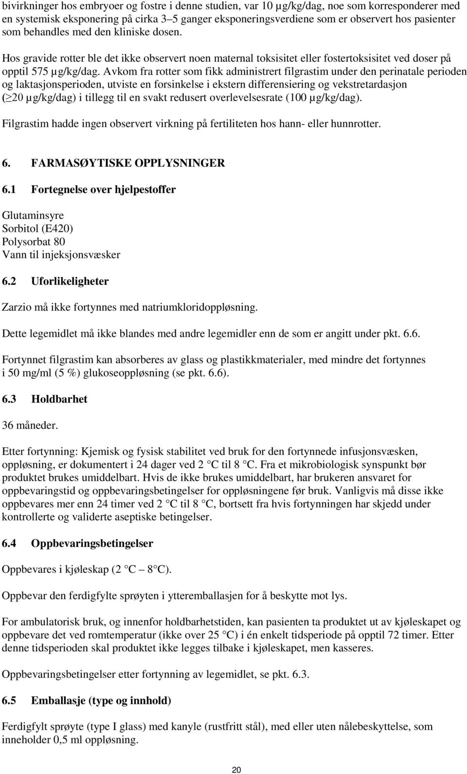 Avkom fra rotter som fikk administrert filgrastim under den perinatale perioden og laktasjonsperioden, utviste en forsinkelse i ekstern differensiering og vekstretardasjon ( 20 µg/kg/dag) i tillegg