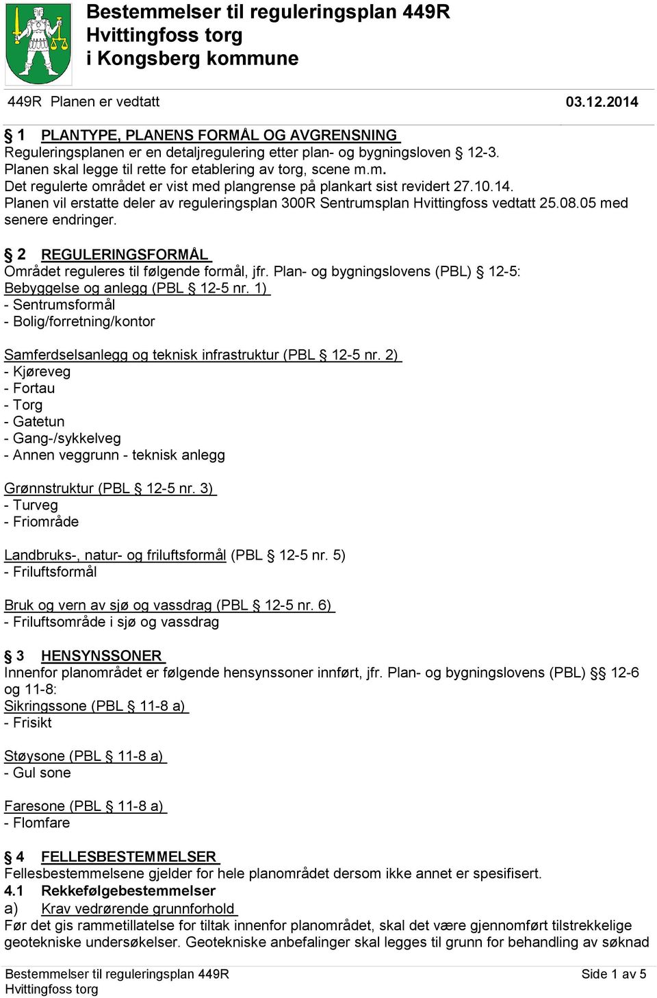 m. Det regulerte området er vist med plangrense på plankart sist revidert 27.10.14. Planen vil erstatte deler av reguleringsplan 300R Sentrumsplan Hvittingfoss vedtatt 25.08.05 med senere endringer.