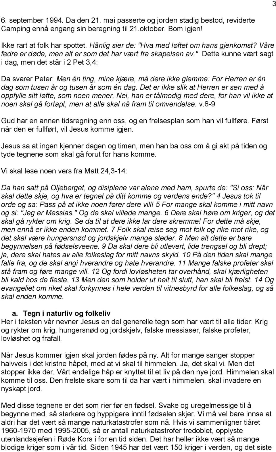 " Dette kunne vært sagt i dag, men det står i 2 Pet 3,4: Da svarer Peter: Men én ting, mine kjære, må dere ikke glemme: For Herren er én dag som tusen år og tusen år som én dag.