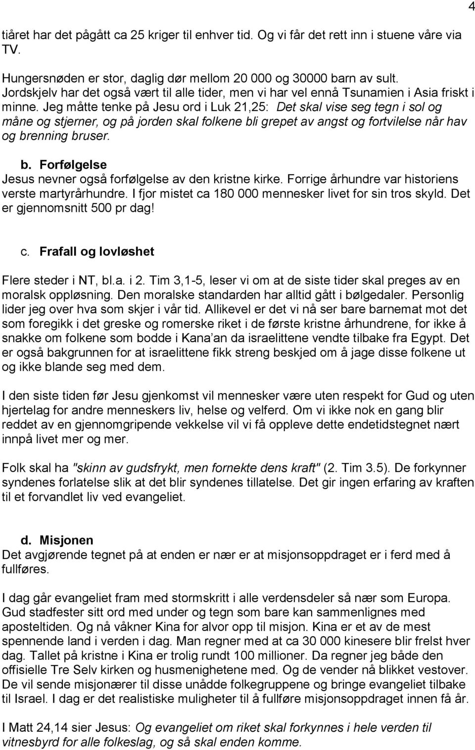 Jeg måtte tenke på Jesu ord i Luk 21,25: Det skal vise seg tegn i sol og måne og stjerner, og på jorden skal folkene bli grepet av angst og fortvilelse når hav og brenning bruser. b. Forfølgelse Jesus nevner også forfølgelse av den kristne kirke.