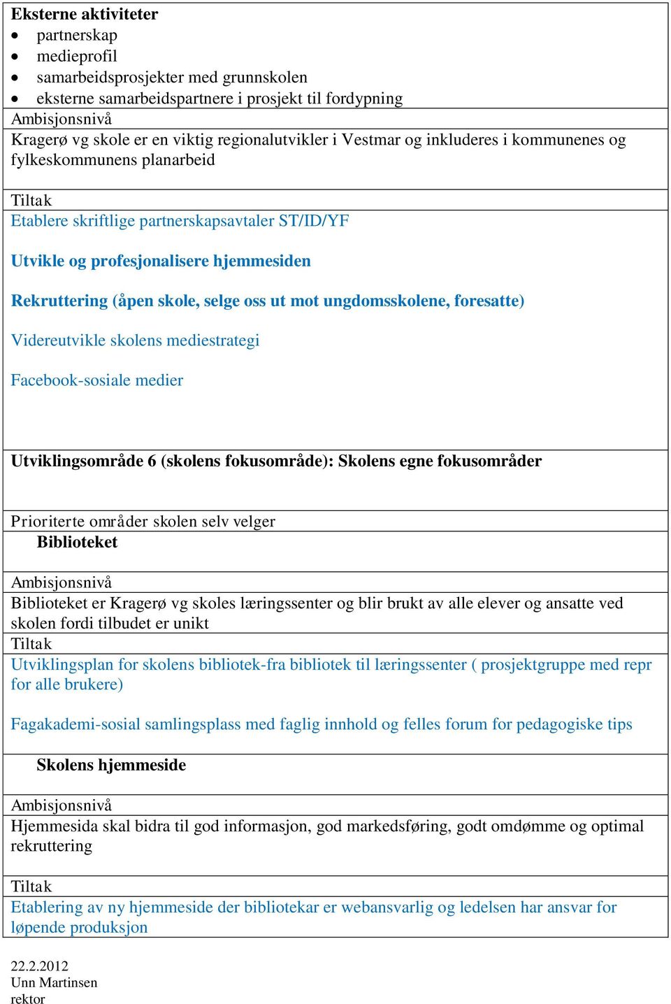 ungdomsskolene, foresatte) Videreutvikle skolens mediestrategi Facebook-sosiale medier Utviklingsområde 6 (skolens fokusområde): Skolens egne fokusområder Prioriterte områder skolen selv velger