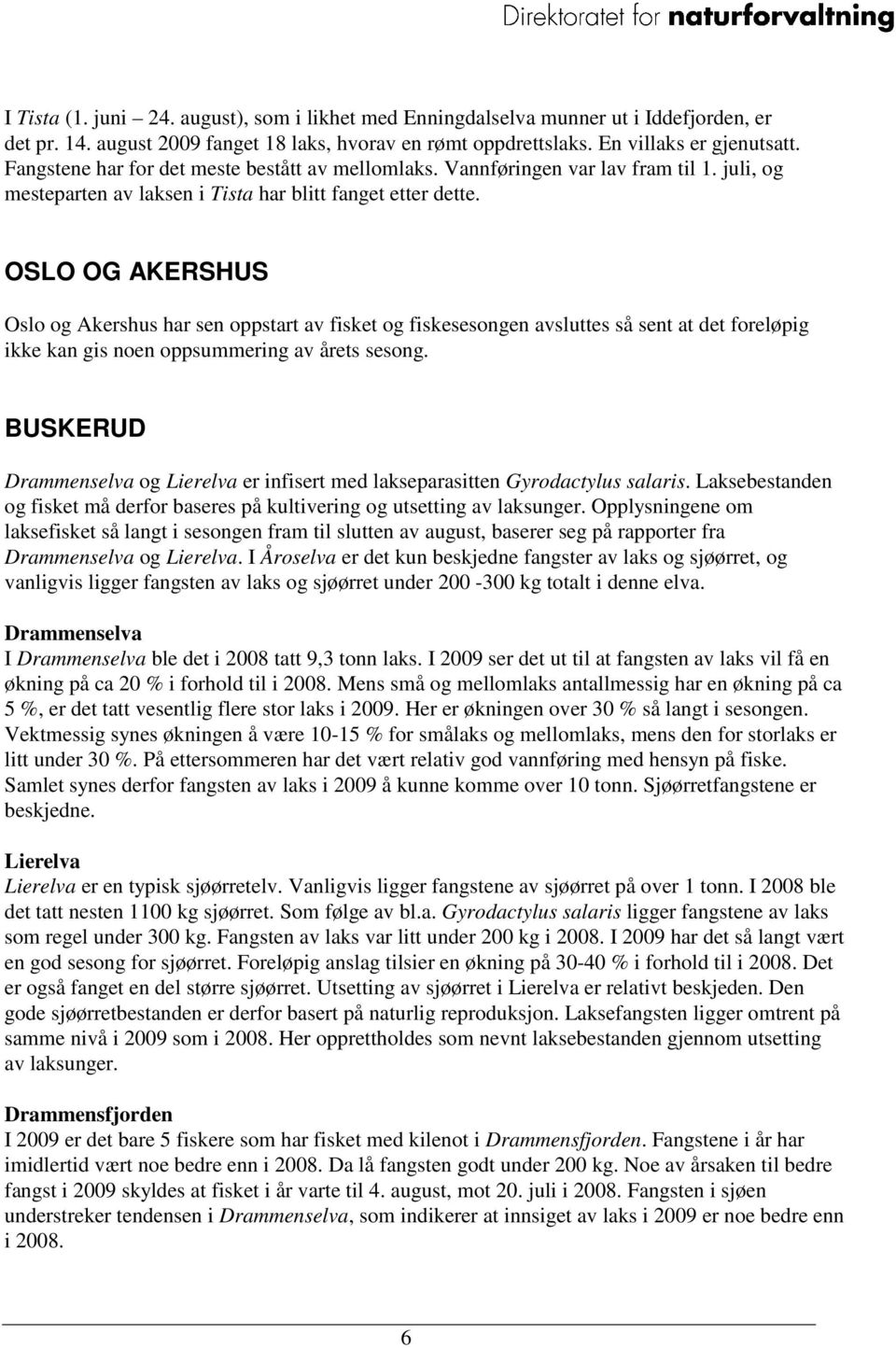 OSLO OG AKERSHUS Oslo og Akershus har sen oppstart av fisket og fiskesesongen avsluttes så sent at det foreløpig ikke kan gis noen oppsummering av årets sesong.