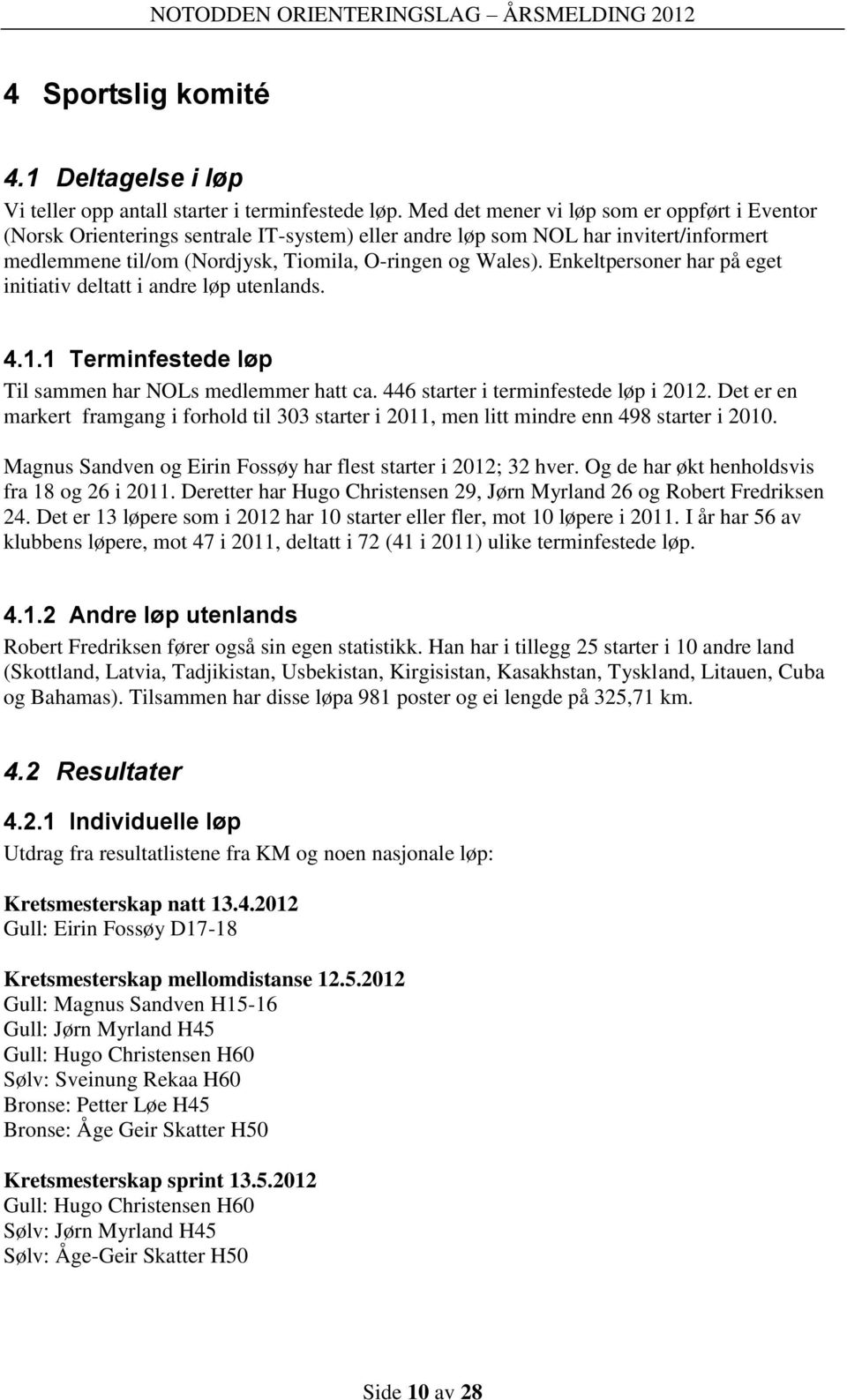 Enkeltpersoner har på eget initiativ deltatt i andre løp utenlands. 4.1.1 Terminfestede løp Til sammen har NOLs medlemmer hatt ca. 446 starter i terminfestede løp i 2012.