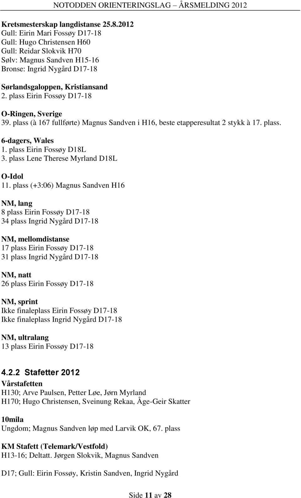 plass Eirin Fossøy D17-18 O-Ringen, Sverige 39. plass (à 167 fullførte) Magnus Sandven i H16, beste etapperesultat 2 stykk à 17. plass. 6-dagers, Wales 1. plass Eirin Fossøy D18L 3.