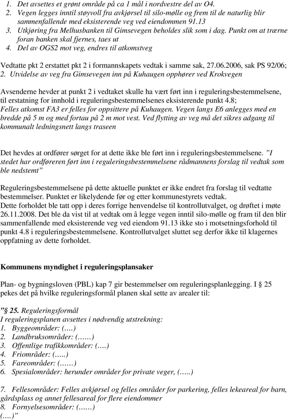 Utkjøring fra Melhusbanken til Gimsevegen beholdes slik som i dag. Punkt om at trærne foran banken skal fjernes, taes ut 4.