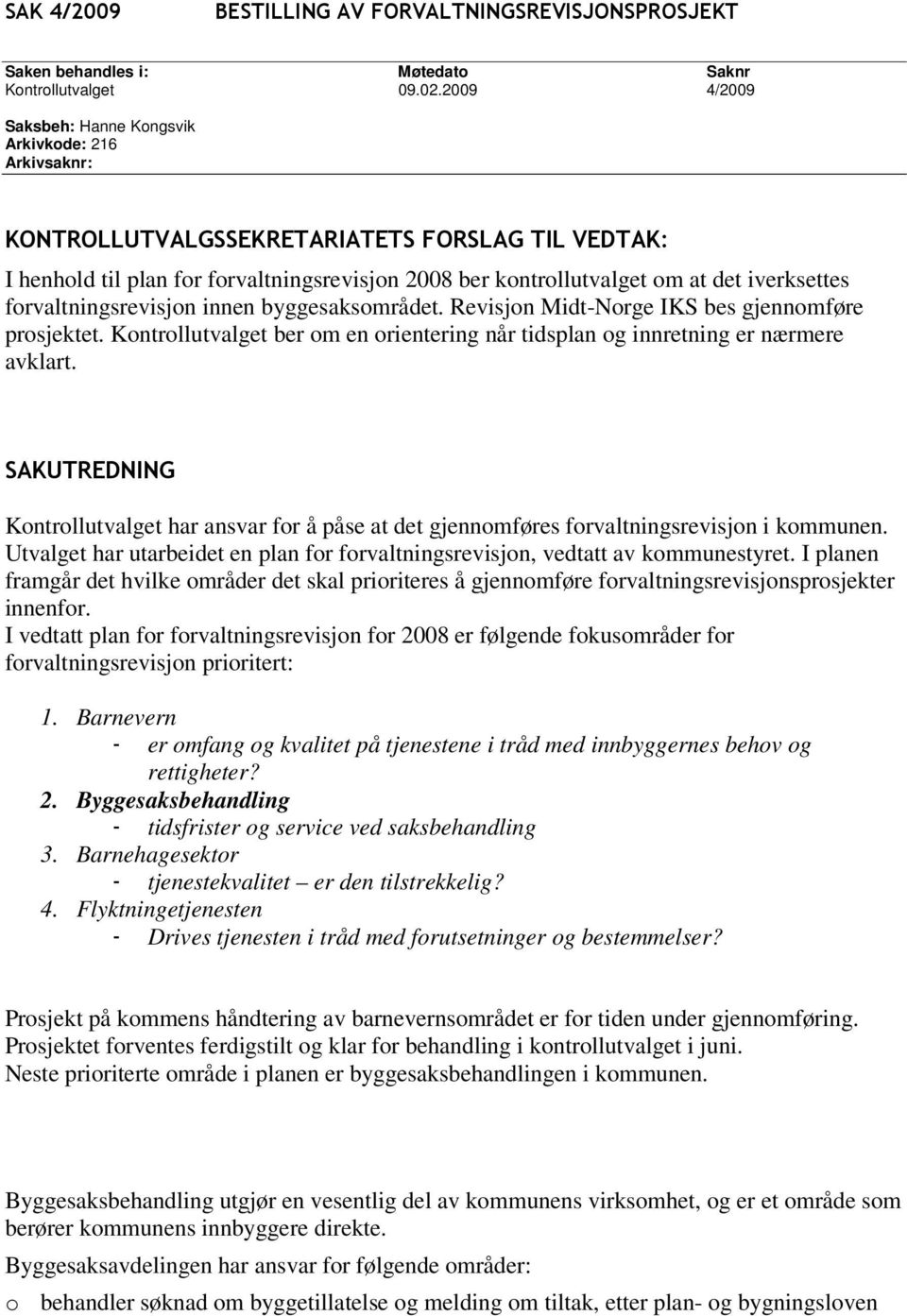 iverksettes forvaltningsrevisjon innen byggesaksområdet. Revisjon Midt-Norge IKS bes gjennomføre prosjektet. Kontrollutvalget ber om en orientering når tidsplan og innretning er nærmere avklart.