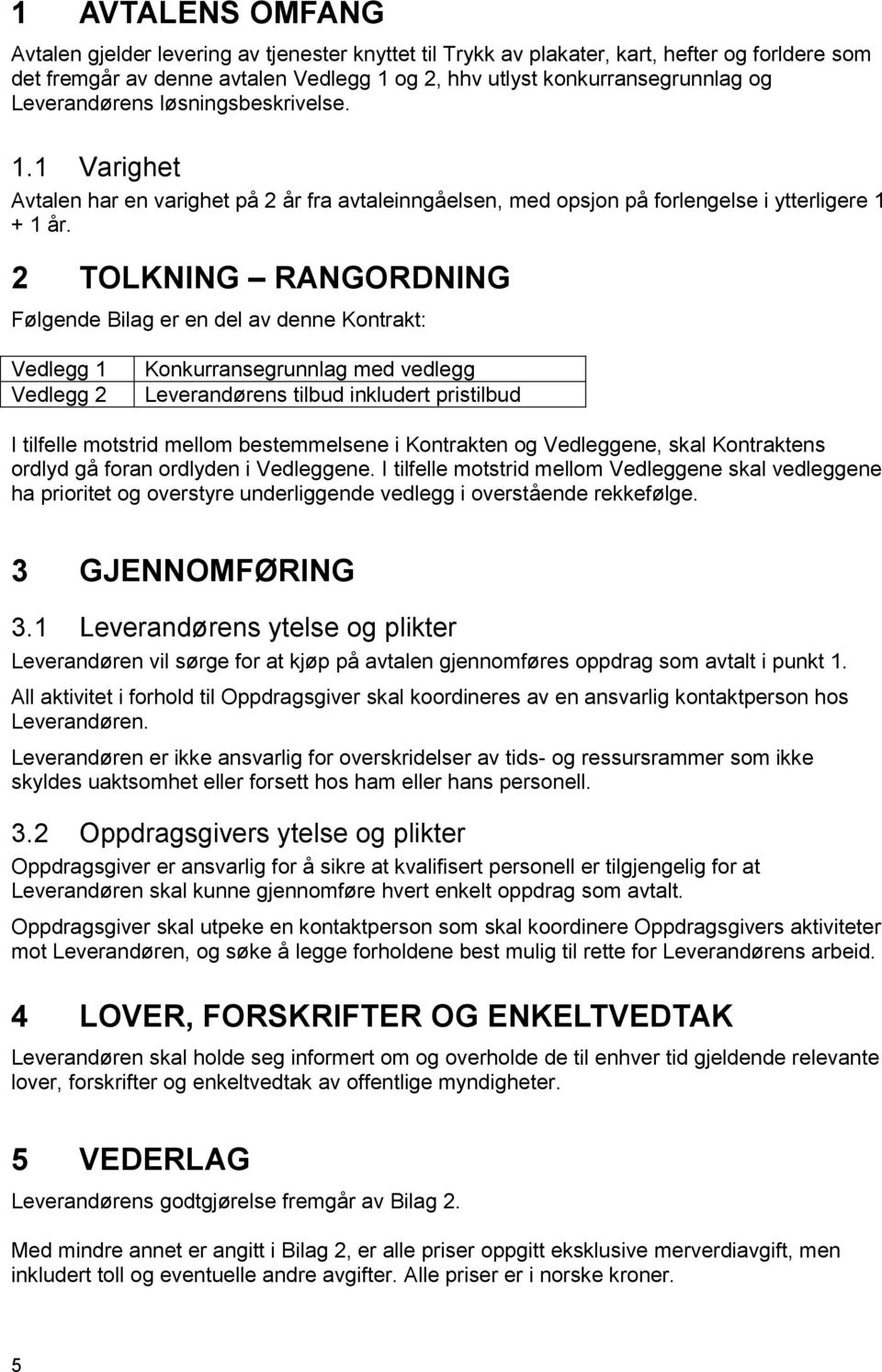 2 TOLKNING RANGORDNING Følgende Bilag er en del av denne Kontrakt: Vedlegg 1 Vedlegg 2 Konkurransegrunnlag med vedlegg Leverandørens tilbud inkludert pristilbud I tilfelle motstrid mellom