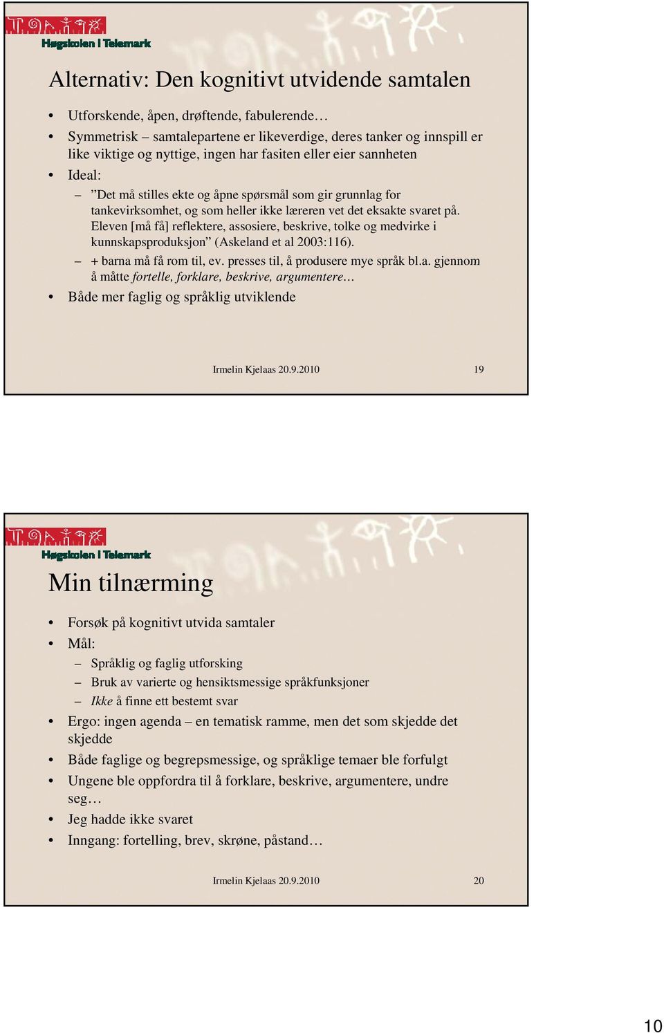 Eleven [må få] reflektere, assosiere, beskrive, tolke og medvirke i kunnskapsproduksjon (Askeland et al 2003:116). + barna må få rom til, ev. presses til, å produsere mye språk bl.a. gjennom å måtte fortelle, forklare, beskrive, argumentere Både mer faglig og språklig utviklende Irmelin Kjelaas 20.