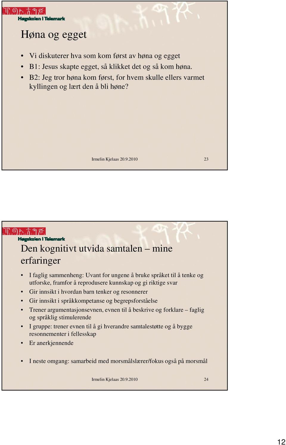 2010 23 Den kognitivt utvida samtalen mine erfaringer I faglig gsammenheng: Uvant for ungene å bruke språket til å tenke og utforske, framfor å reprodusere kunnskap og gi riktige svar Gir innsikt i