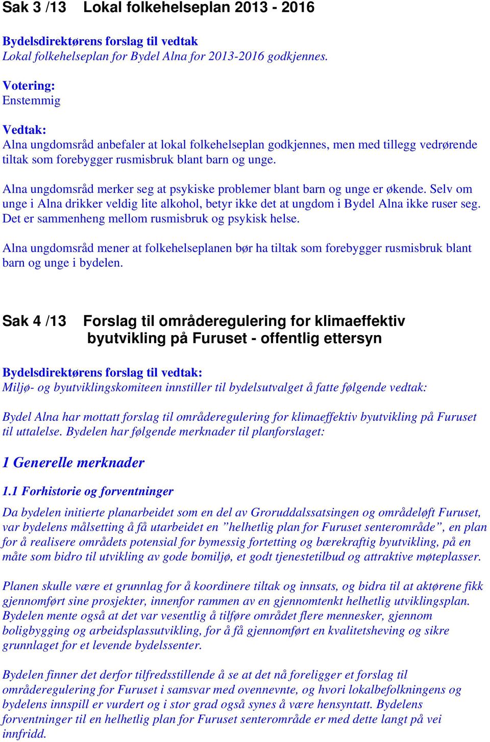 Alna ungdomsråd merker seg at psykiske problemer blant barn og unge er økende. Selv om unge i Alna drikker veldig lite alkohol, betyr ikke det at ungdom i Bydel Alna ikke ruser seg.