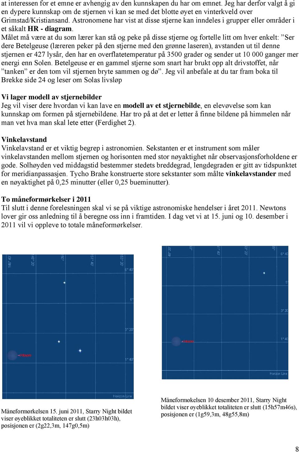 Astronomene har vist at disse stjerne kan inndeles i grupper eller områder i et såkalt HR - diagram.