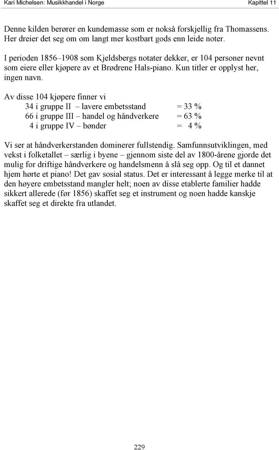 Av disse 104 kjøpere finner vi 34 i gruppe II lavere embetsstand = 33 % 66 i gruppe III handel og håndverkere = 63 % 4 i gruppe IV bønder = 4 % Vi ser at håndverkerstanden dominerer fullstendig.