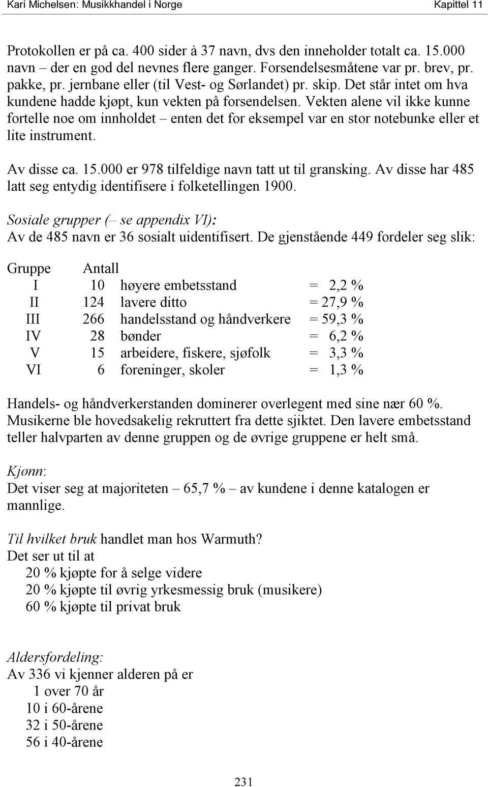 Vekten alene vil ikke kunne fortelle noe om innholdet enten det for eksempel var en stor notebunke eller et lite instrument. Av disse ca. 15.000 er 978 tilfeldige navn tatt ut til gransking.