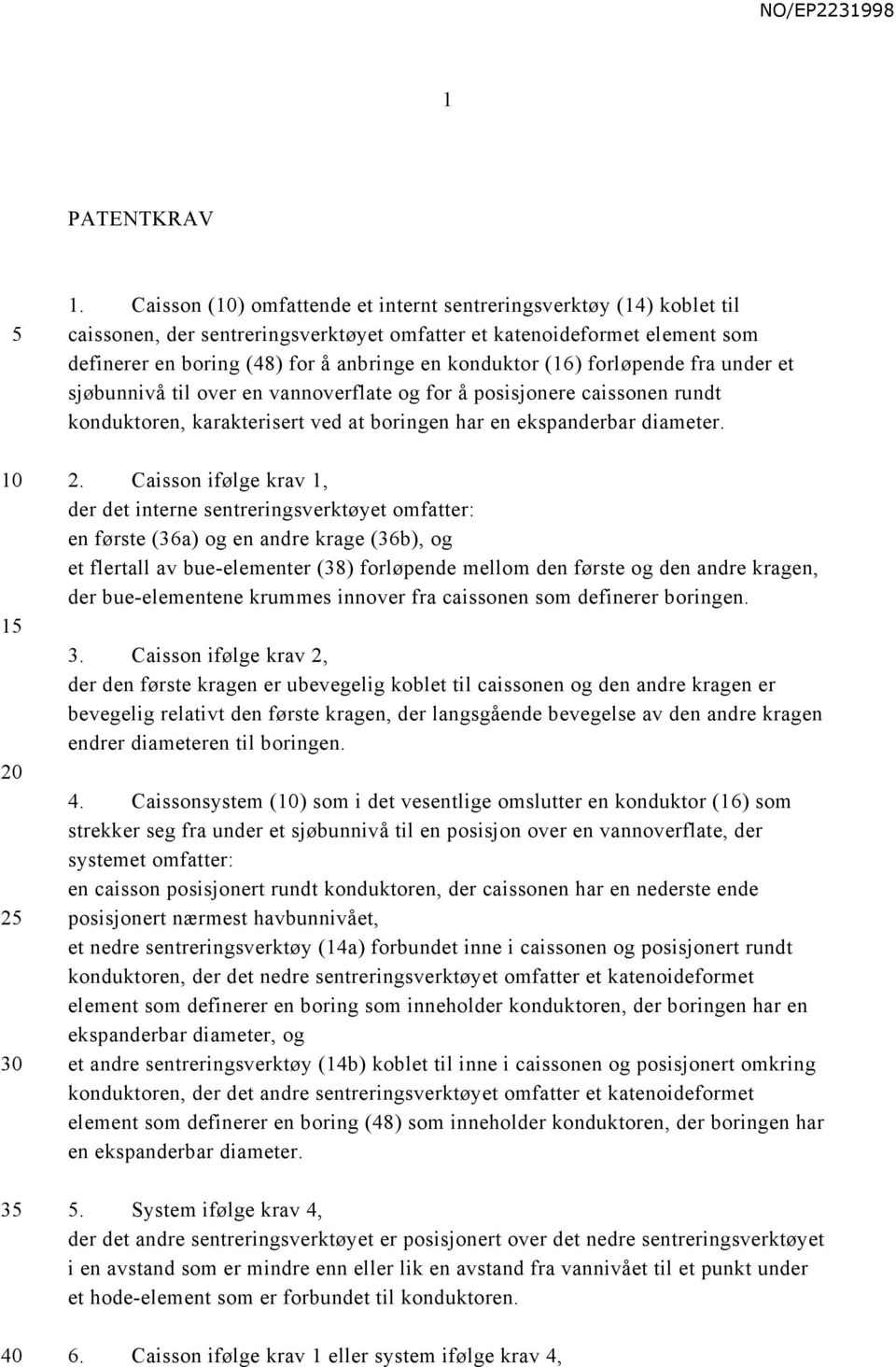 konduktor (16) forløpende fra under et sjøbunnivå til over en vannoverflate og for å posisjonere caissonen rundt konduktoren, karakterisert ved at boringen har en ekspanderbar diameter. 10 2.