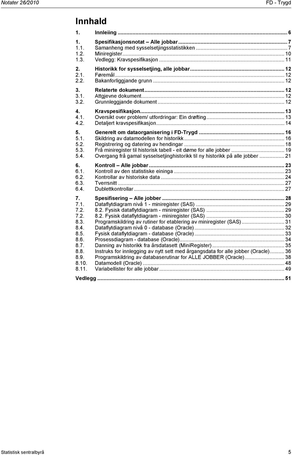 .. 12 4. Kravspesifikasjon... 13 4.1. Oversikt over problem/ utfordringar: Ein drøfting... 13 4.2. Detaljert kravspesifikasjon... 14 5. Generelt om dataorganisering i FD-Trygd... 16 5.1. Skildring av datamodellen for historikk.