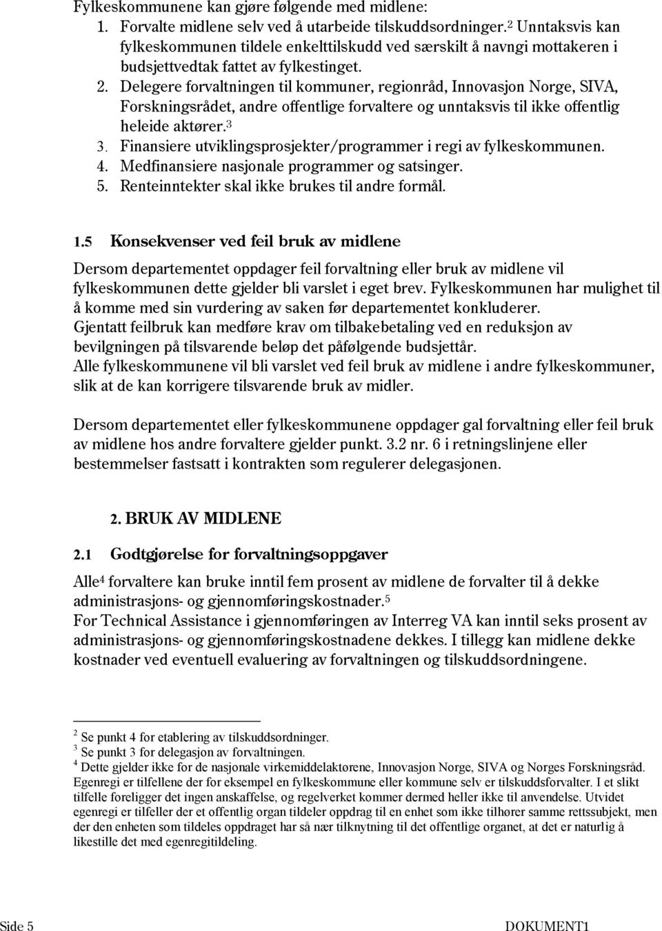 Delegere forvaltningen til kommuner, regionråd, Innovasjon Norge, SIVA, Forskningsrådet, andre offentlige forvaltere og unntaksvis til ikke offentlig heleide aktører. 3 3.