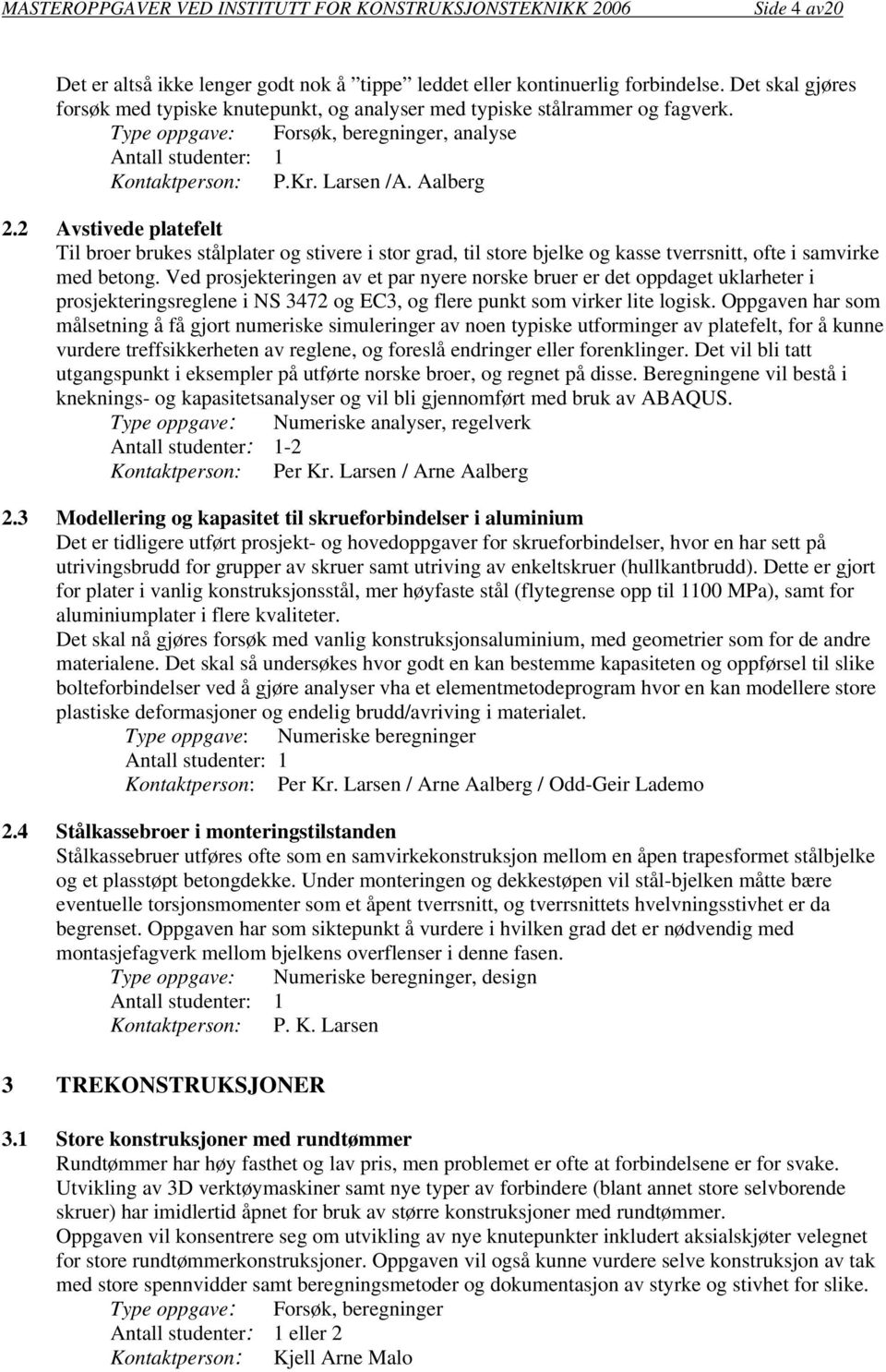 2 Avstivede platefelt Til broer brukes stålplater og stivere i stor grad, til store bjelke og kasse tverrsnitt, ofte i samvirke med betong.