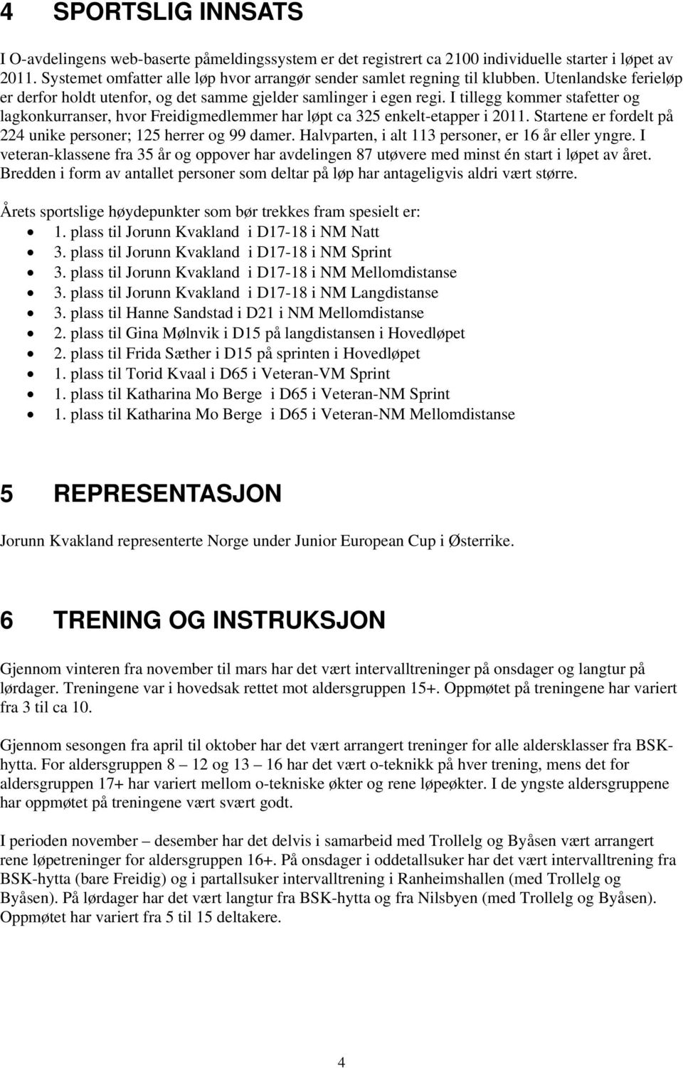 I tillegg kommer stafetter og lagkonkurranser, hvor Freidigmedlemmer har løpt ca 325 enkelt-etapper i 2011. Startene er fordelt på 224 unike personer; 125 herrer og 99 damer.