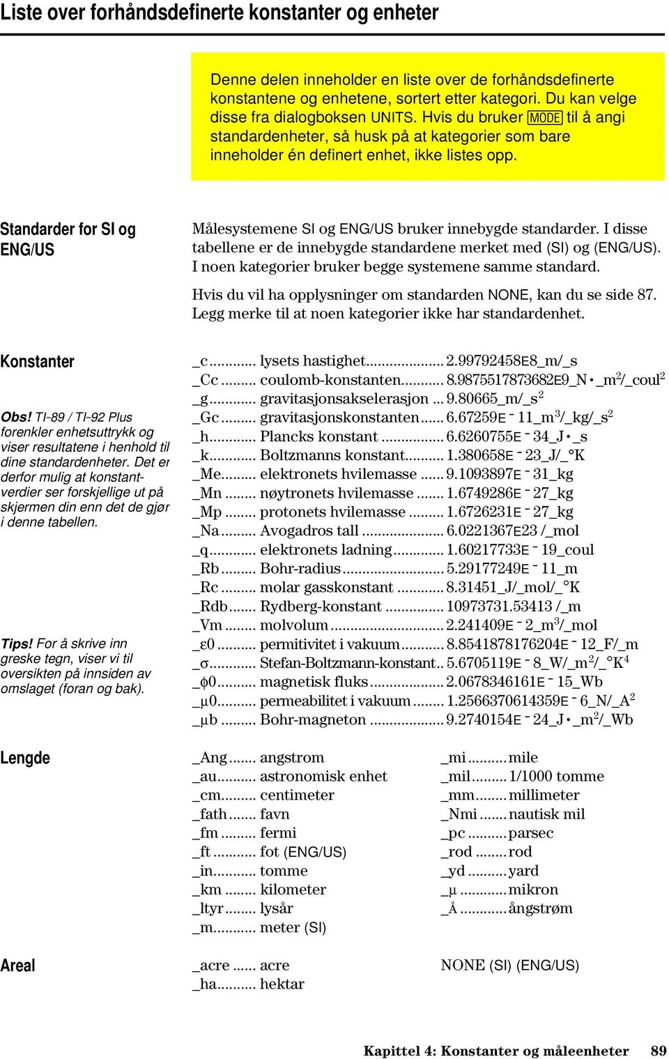 Standarder for SI og ENG/US Målesystemene SI og ENG/US bruker innebygde standarder. I disse tabellene er de innebygde standardene merket med (SI) og (ENG/US).