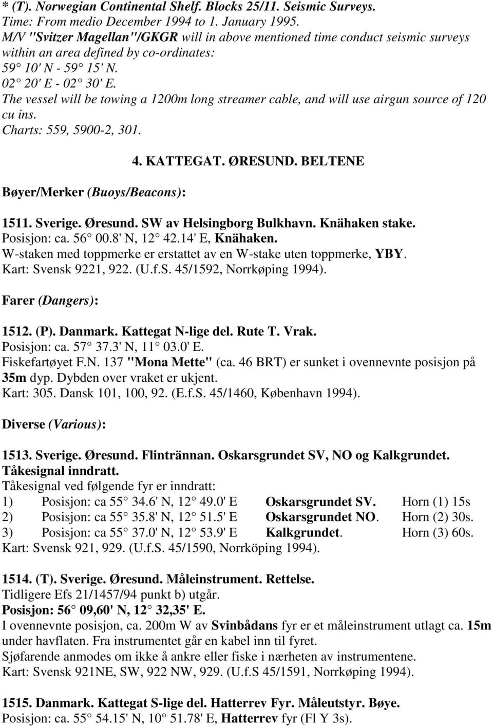 The vessel will be towing a 1200m long streamer cable, and will use airgun source of 120 cu ins. Charts: 559, 5900-2, 301. Bøyer/Merker (Buoys/Beacons): 4. KATTEGAT. ØRESUND. BELTENE 1511. Sverige.