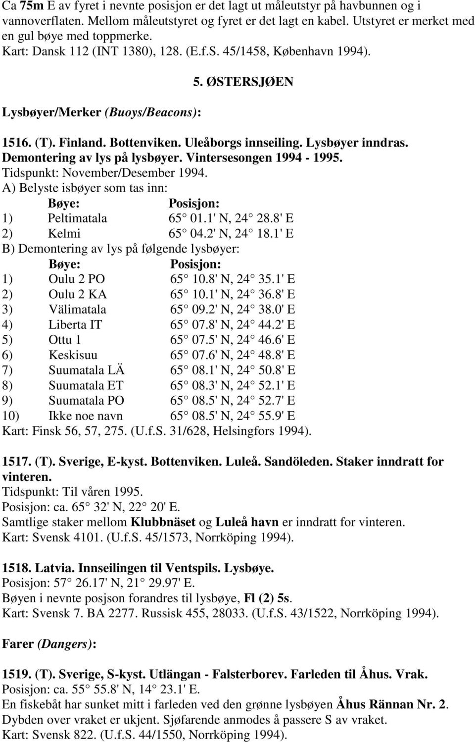 Demontering av lys på lysbøyer. Vintersesongen 1994-1995. Tidspunkt: November/Desember 1994. A) Belyste isbøyer som tas inn: Bøye: Posisjon: 1) Peltimatala 65 01.1' N, 24 28.8' E 2) Kelmi 65 04.