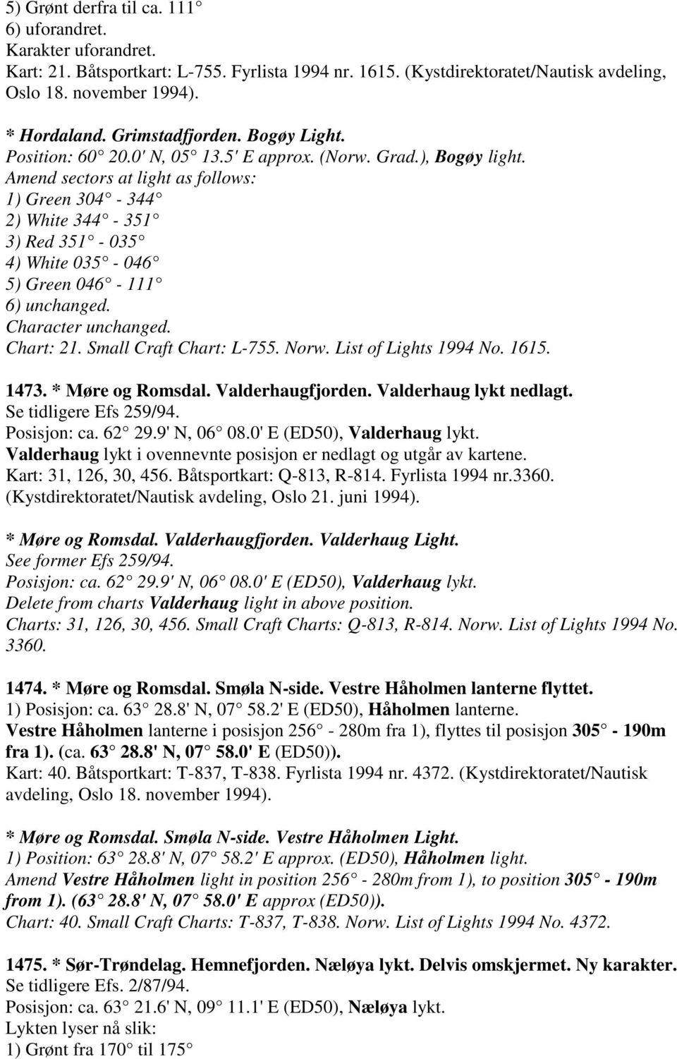 Amend sectors at light as follows: 1) Green 304-344 2) White 344-351 3) Red 351-035 4) White 035-046 5) Green 046-111 6) unchanged. Character unchanged. Chart: 21. Small Craft Chart: L-755. Norw.