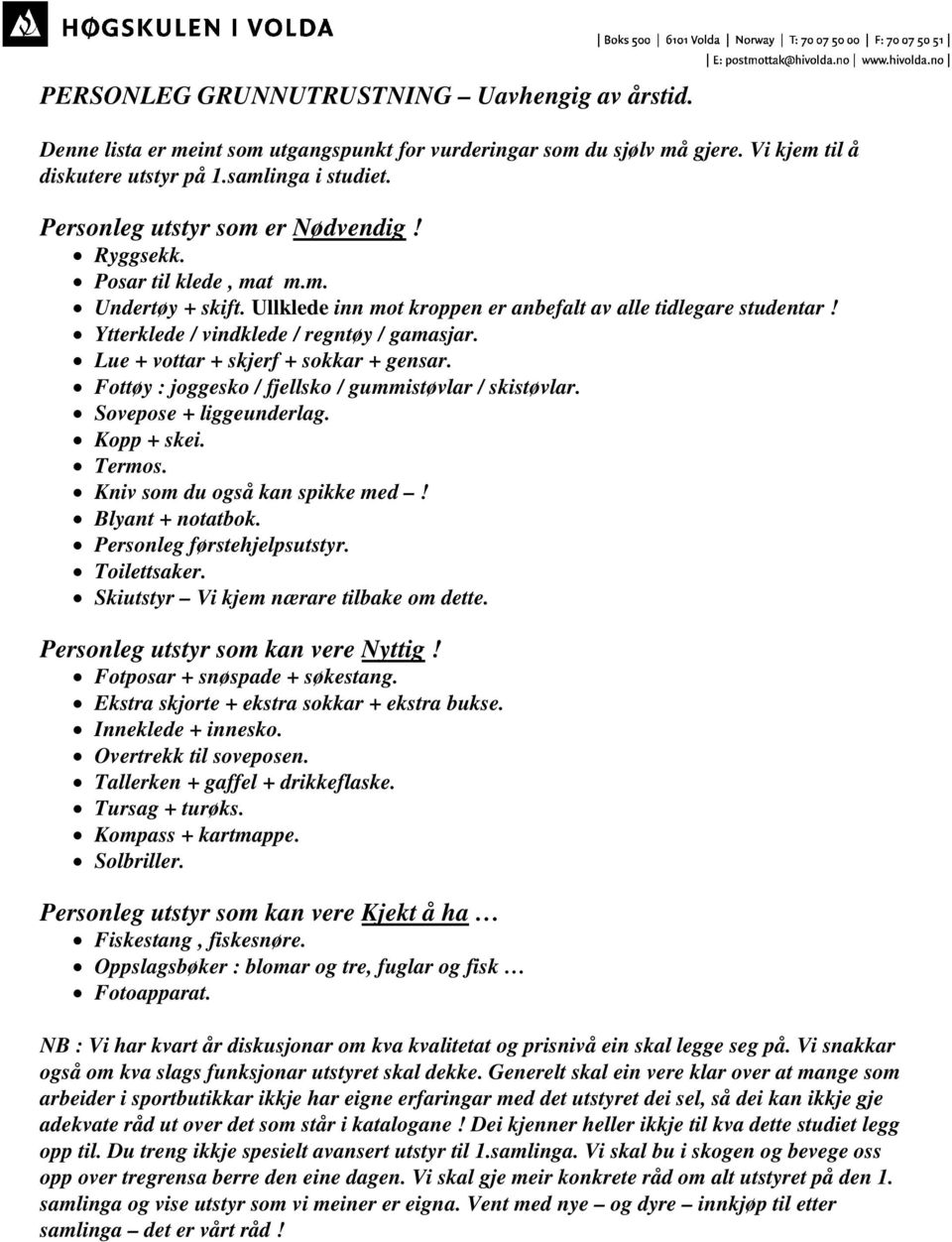 Lue + vottar + skjerf + sokkar + gensar. Fottøy : joggesko / fjellsko / gummistøvlar / skistøvlar. Sovepose + liggeunderlag. Kopp + skei. Termos. Kniv som du også kan spikke med! Blyant + notatbok.