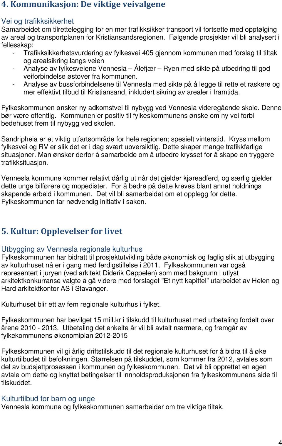 Følgende prosjekter vil bli analysert i fellesskap: - Trafikksikkerhetsvurdering av fylkesvei 405 gjennom kommunen med forslag til tiltak og arealsikring langs veien - Analyse av fylkesveiene