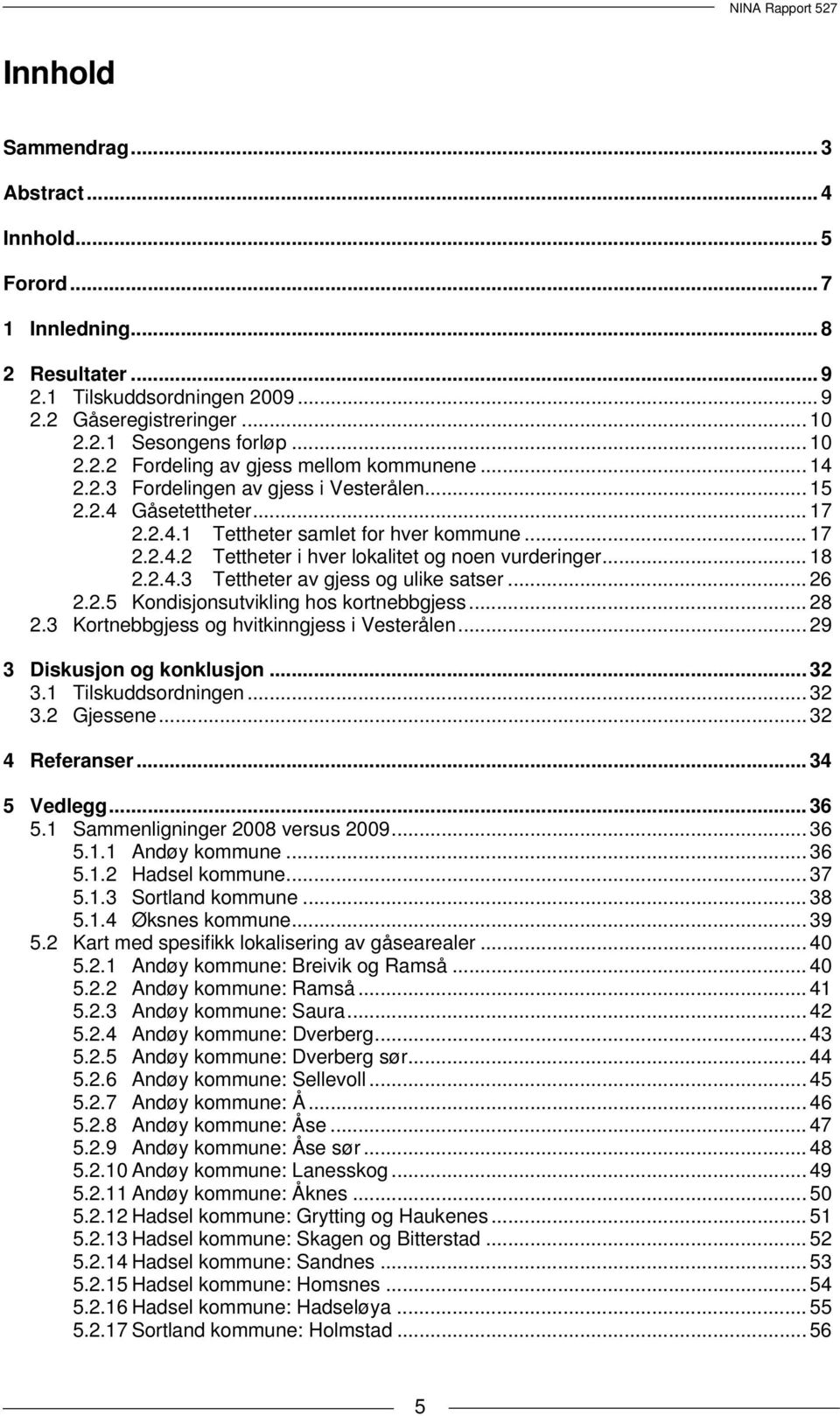 .. 26 2.2.5 Kondisjonsutvikling hos kortnebbgjess... 28 2.3 Kortnebbgjess og hvitkinngjess i Vesterålen... 29 3 Diskusjon og konklusjon... 32 3.1 Tilskuddsordningen... 32 3.2 Gjessene.