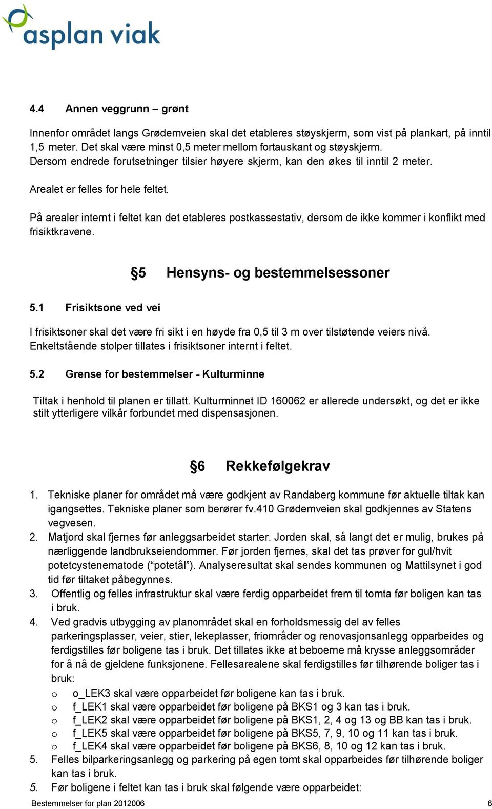 På arealer internt i feltet kan det etableres postkassestativ, dersom de ikke kommer i konflikt med frisiktkravene. 5 Hensyns- og bestemmelsessoner 5.