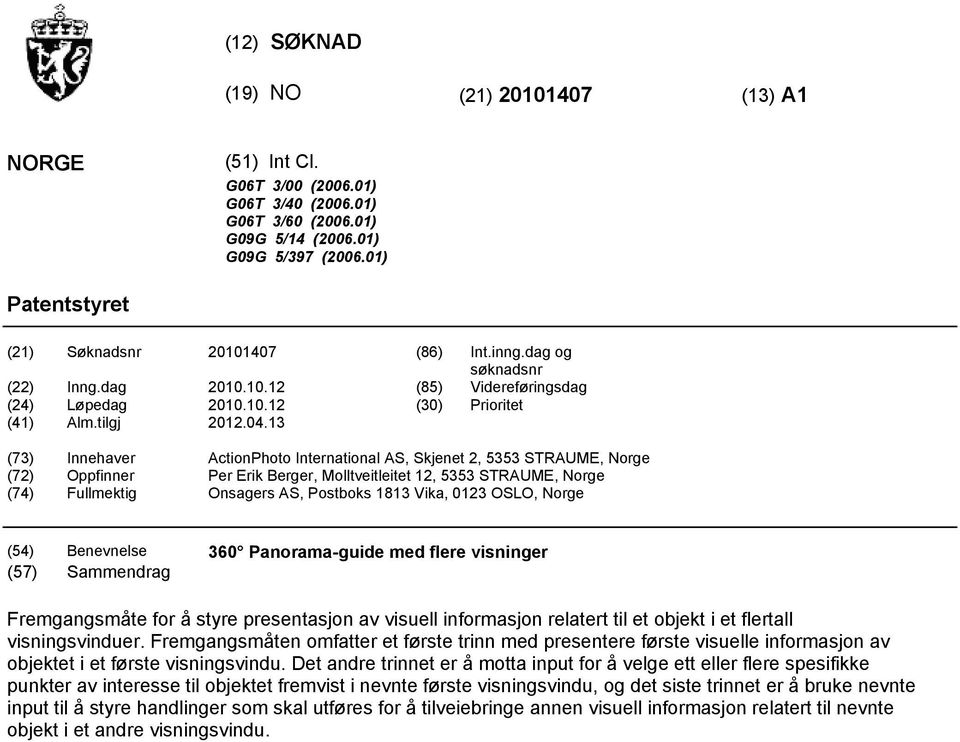 13 (73) Innehaver ActionPhoto International AS, Skjenet 2, 33 STRAUME, Norge (72) Oppfinner Per Erik Berger, Molltveitleitet 12, 33 STRAUME, Norge (74) Fullmektig Onsagers AS, Postboks 1813 Vika,