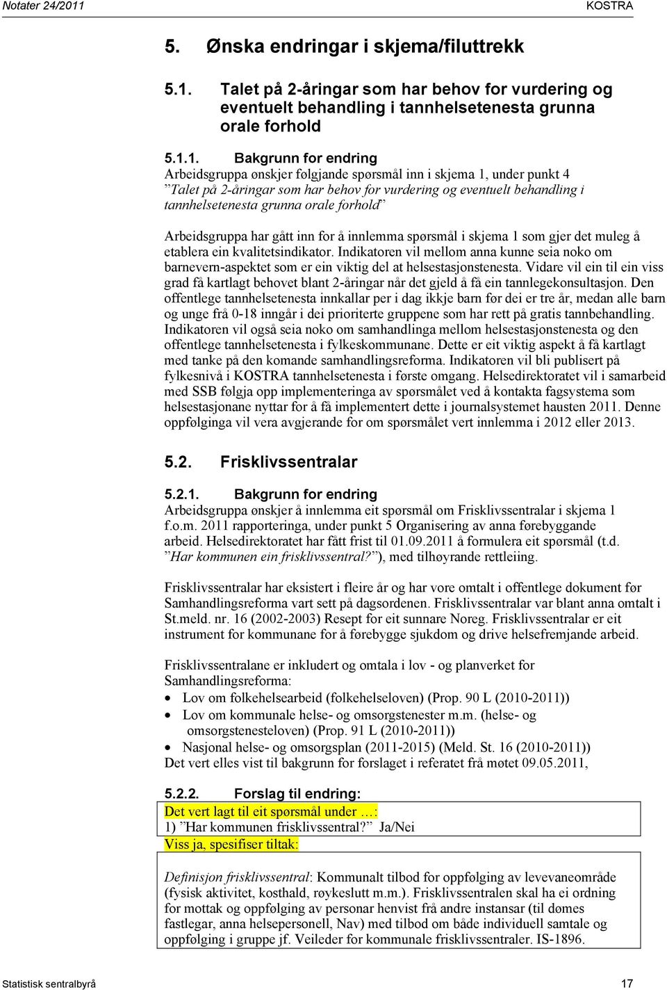 1. Bakgrunn for endring Arbeidsgruppa ønskjer følgjande spørsmål inn i skjema 1, under punkt 4 Talet på 2-åringar som har behov for vurdering og eventuelt behandling i tannhelsetenesta grunna orale