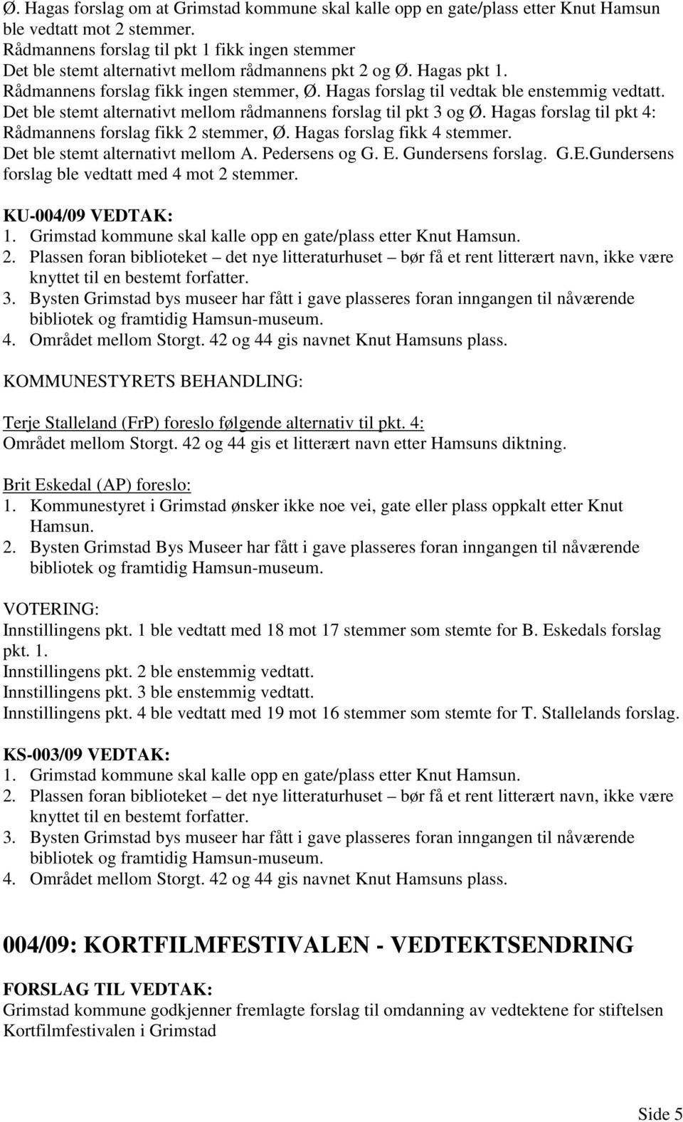 Hagas forslag til vedtak ble enstemmig vedtatt. Det ble stemt alternativt mellom rådmannens forslag til pkt 3 og Ø. Hagas forslag til pkt 4: Rådmannens forslag fikk 2 stemmer, Ø.