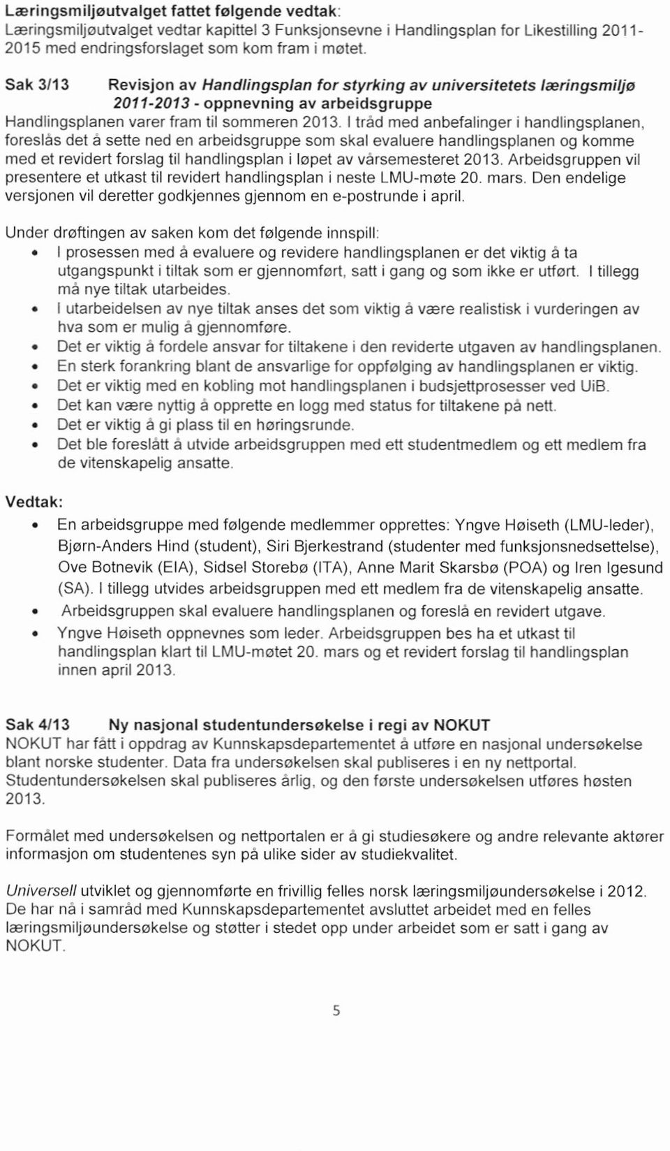 handlingsplanen, foreslås det a sette ned en arbeidsgruppe som skal evaluere handlingsplanen og komme med et revidert forslag til handlingsplan i løpet av vårsemesteret 2013.