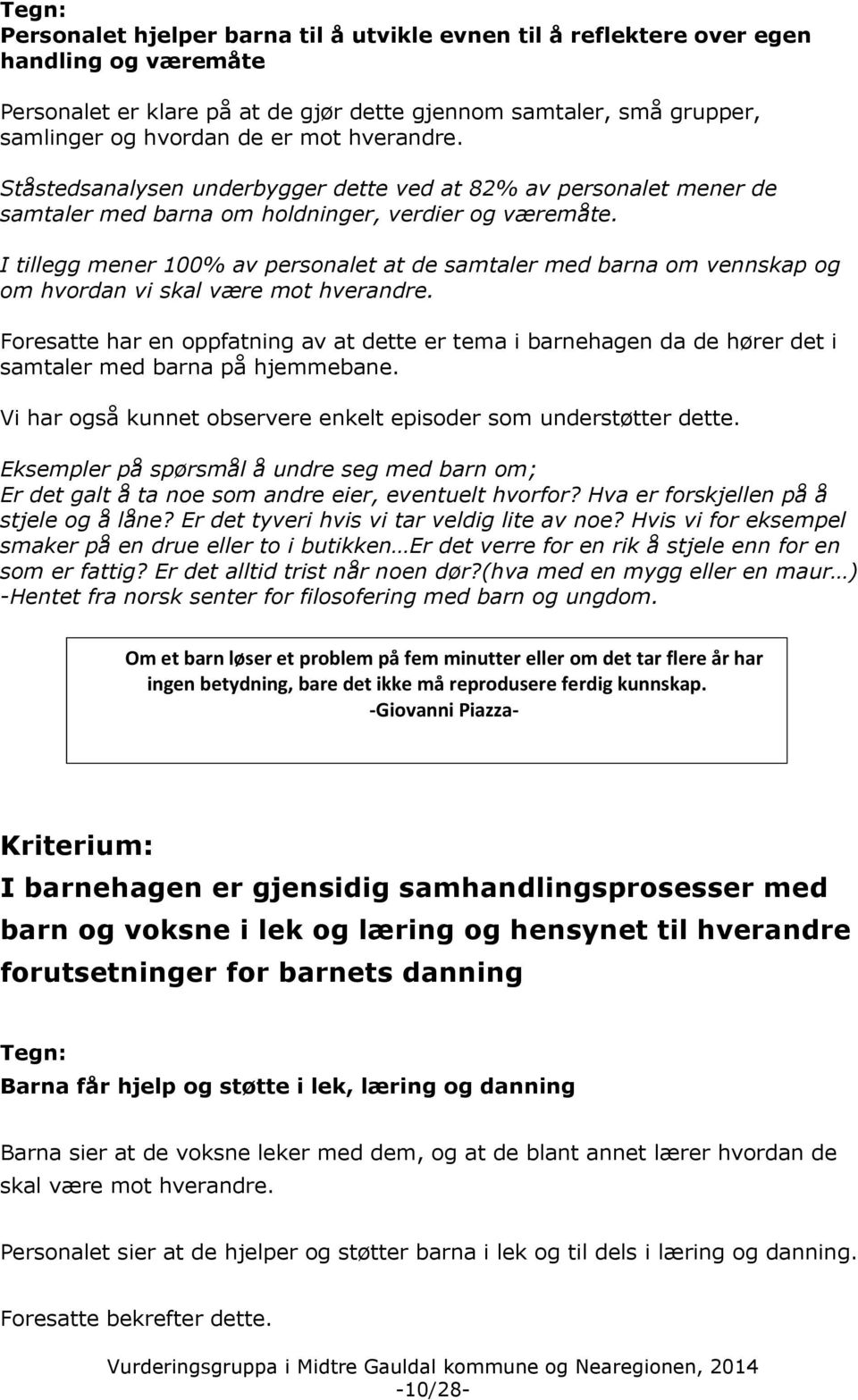 I tillegg mener 100% av personalet at de samtaler med barna om vennskap og om hvordan vi skal være mot hverandre.