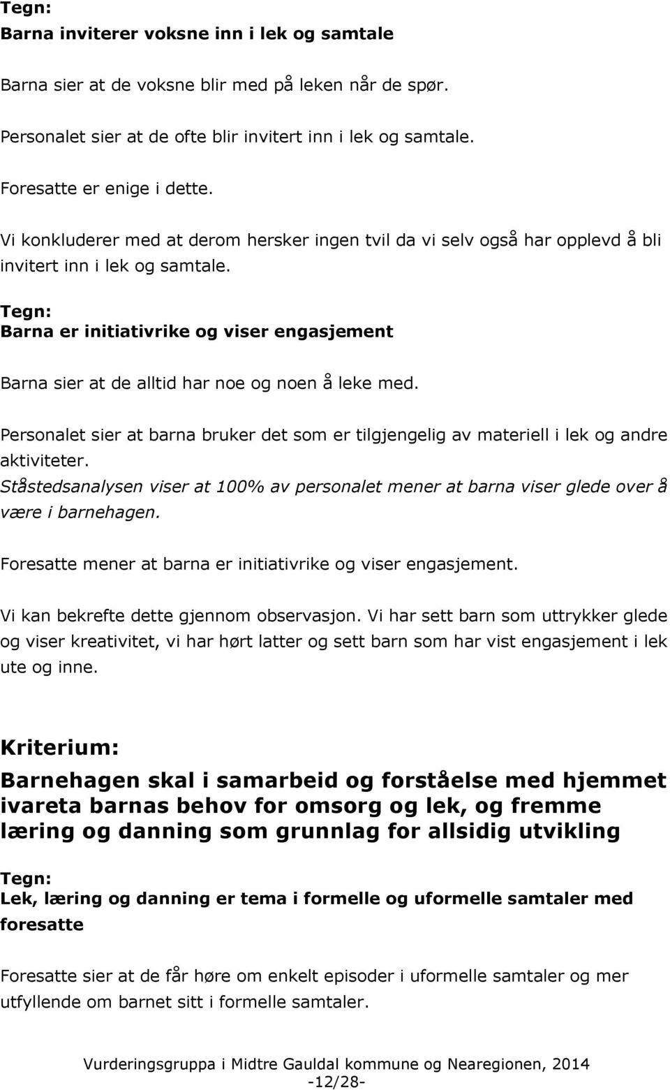 Barna er initiativrike og viser engasjement Barna sier at de alltid har noe og noen å leke med. Personalet sier at barna bruker det som er tilgjengelig av materiell i lek og andre aktiviteter.