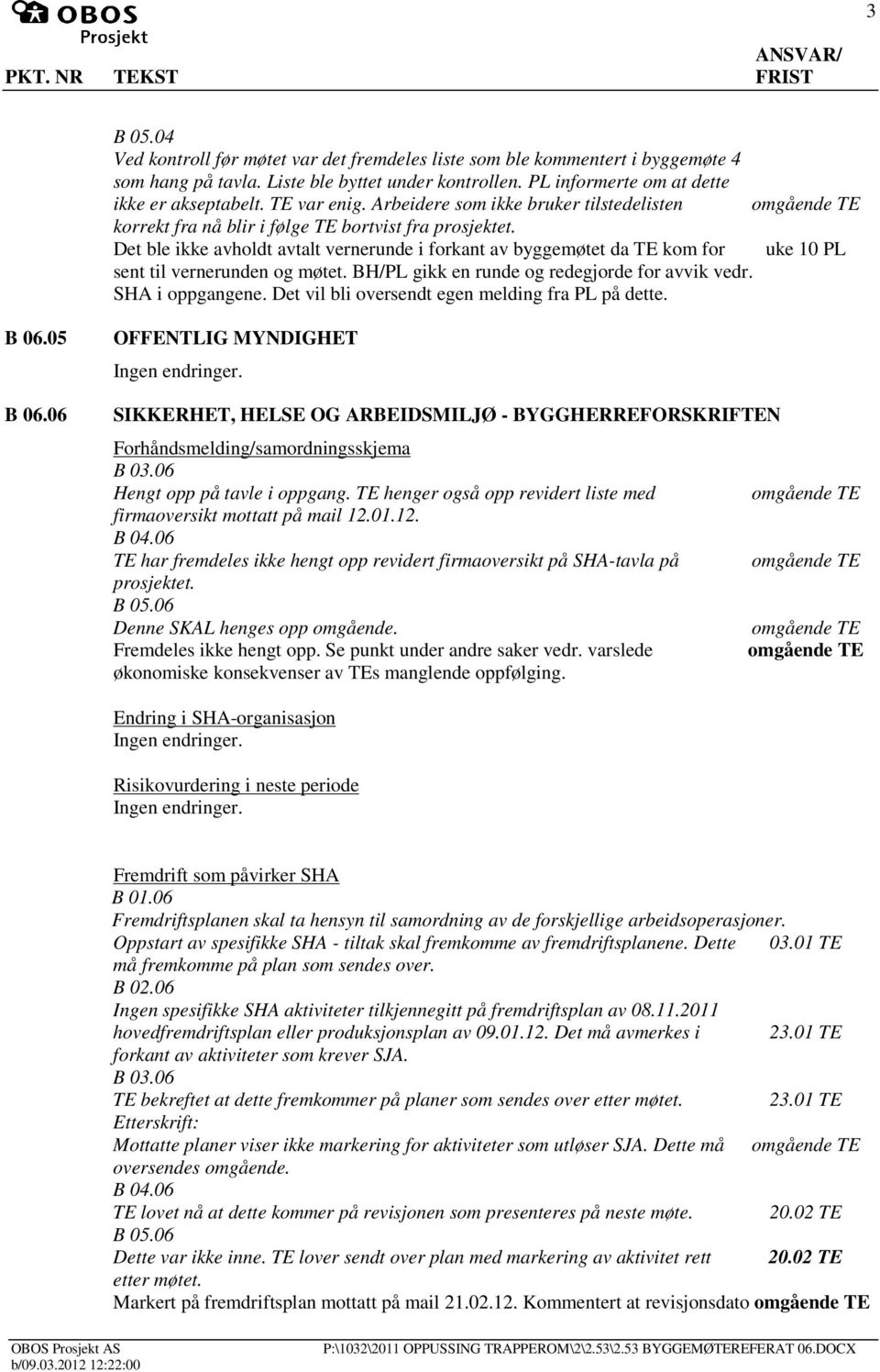 Det ble ikke avholdt avtalt vernerunde i forkant av byggemøtet da kom for uke 10 PL sent til vernerunden og møtet. BH/PL gikk en runde og redegjorde for avvik vedr. SHA i oppgangene.