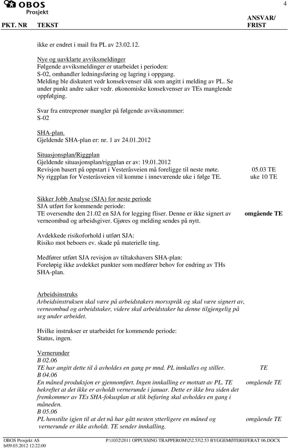 Svar fra entreprenør mangler på følgende avviksnummer: S-02 SHA-plan. Gjeldende SHA-plan er: nr. 1 av 24.01.2012 Situasjonsplan/Riggplan Gjeldende situasjonsplan/riggplan er av: 19.01.2012 Revisjon basert på oppstart i Vesteråsveien må foreligge til neste møte.