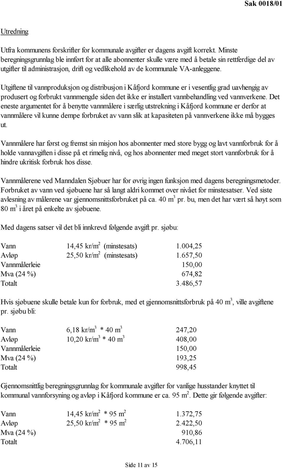 Utgiftene til vannproduksjon og distribusjon i er i vesentlig grad uavhengig av produsert og forbrukt vannmengde siden det ikke er installert vannbehandling ved vannverkene.