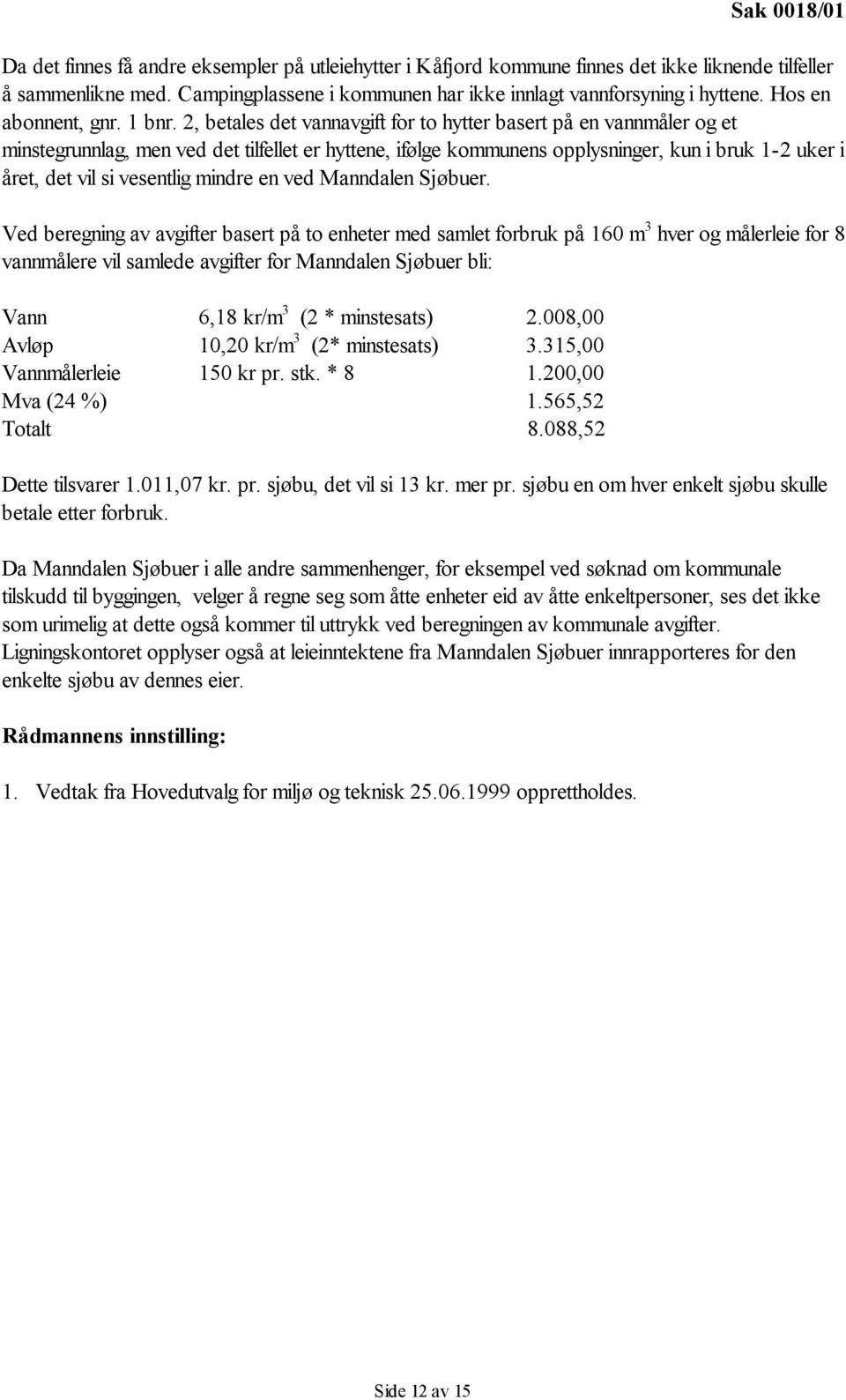 2, betales det vannavgift for to hytter basert på en vannmåler og et minstegrunnlag, men ved det tilfellet er hyttene, ifølge kommunens opplysninger, kun i bruk 1-2 uker i året, det vil si vesentlig