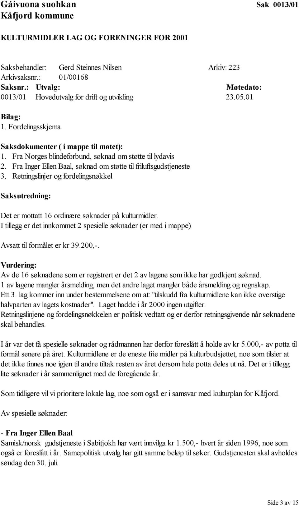 Retningslinjer og fordelingsnøkkel Det er mottatt 16 ordinære søknader på kulturmidler. I tillegg er det innkommet 2 spesielle søknader (er med i mappe) Avsatt til formålet er kr 39.200,-.