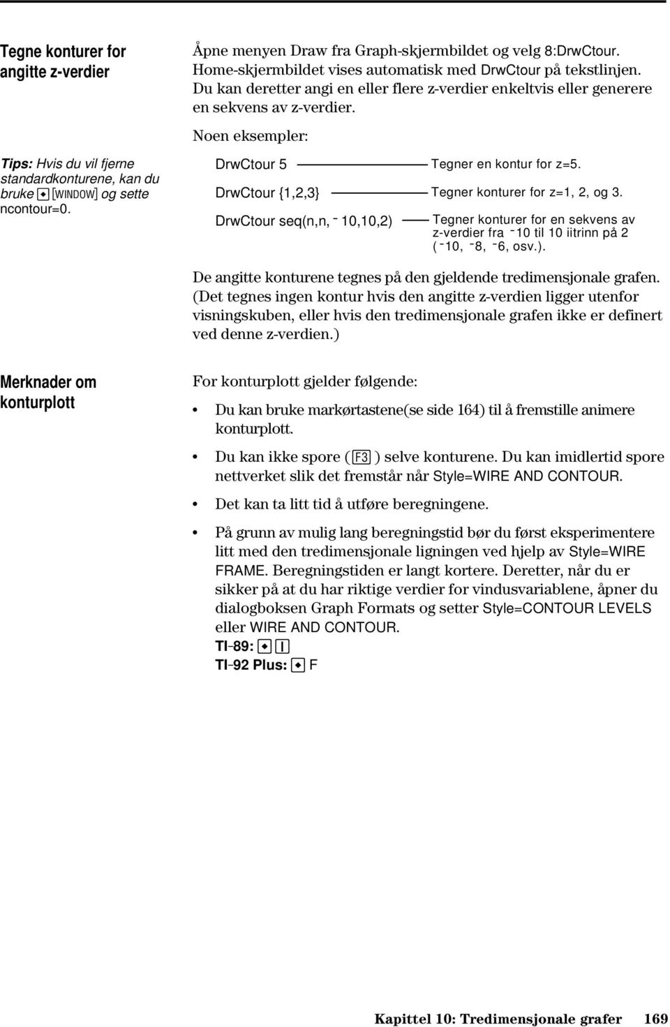 DrwCtour 5 DrwCtour {1,2,3} DrwCtour seq(n,n,ë 10,10,2) Tegner en kontur for z=5. Tegner konturer for z=1, 2, og 3.