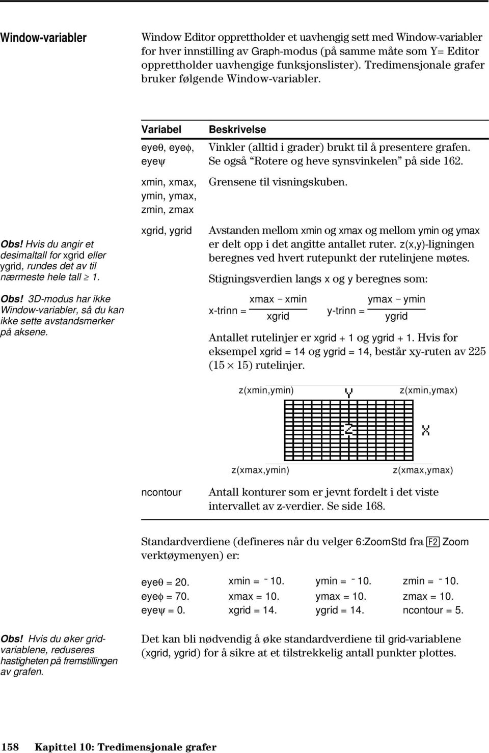 Variabel eyeq, eyef, eyeψ xmin, xmax, ymin, ymax, zmin, zmax xgrid, ygrid Beskrivelse Vinkler (alltid i grader) brukt til å presentere grafen. Se også Rotere og heve synsvinkelen på side 162.