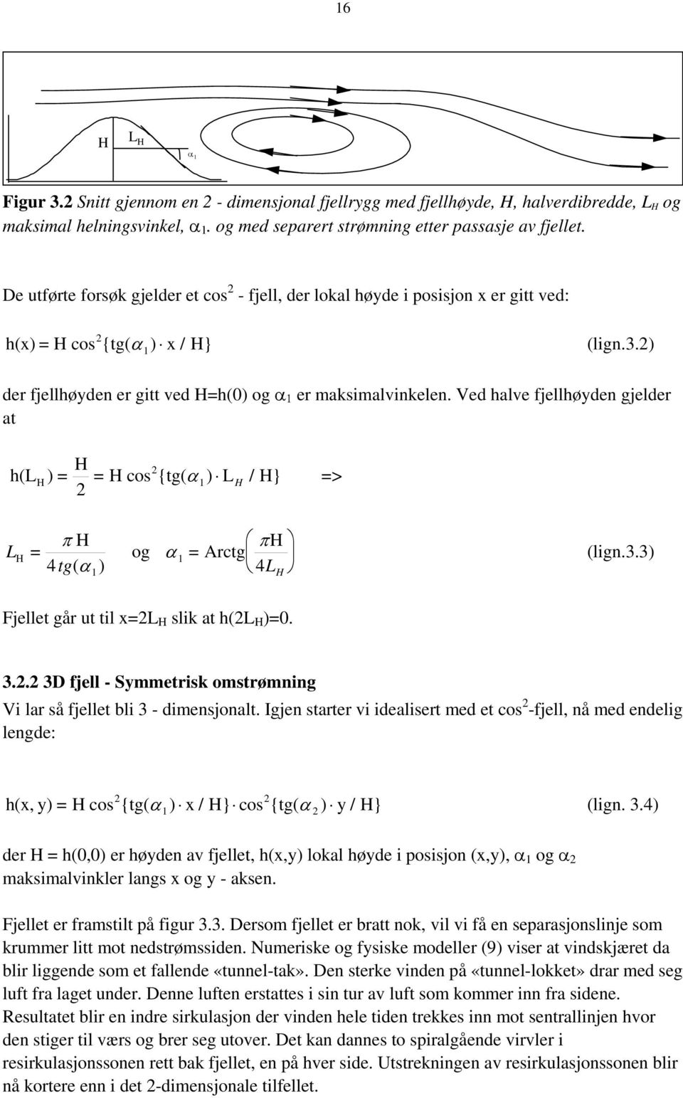 Ved halve fjellhøyden gjelder at h(l ) = H H 2 2 =H cos{tg( α ) L H /H} => 1 L H = π H tg( α ) 4 1 πh og α 1 =Arctg 4L H (lign.3.3) Fjellet går ut til x=2l H slik at h(2l H )=0. 3.2.2 3D fjell - Symmetrisk omstrømning Vi lar så fjellet bli 3 - dimensjonalt.