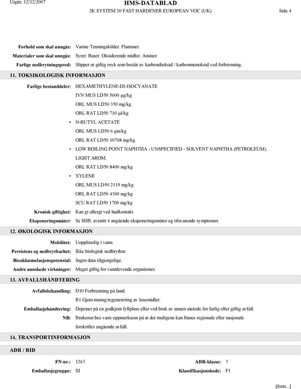 TOKSIKOLOGISK INFORMASJON Farlige bestanddeler: HEXAMETHYLENE-DI-ISOCYANATE IVN MUS LD50 5600 µg/kg ORL MUS LD50 350 mg/kg ORL RAT LD50 710 µl/kg N-BUTYL ACETATE ORL MUS LD50 6 gm/kg ORL RAT LD50