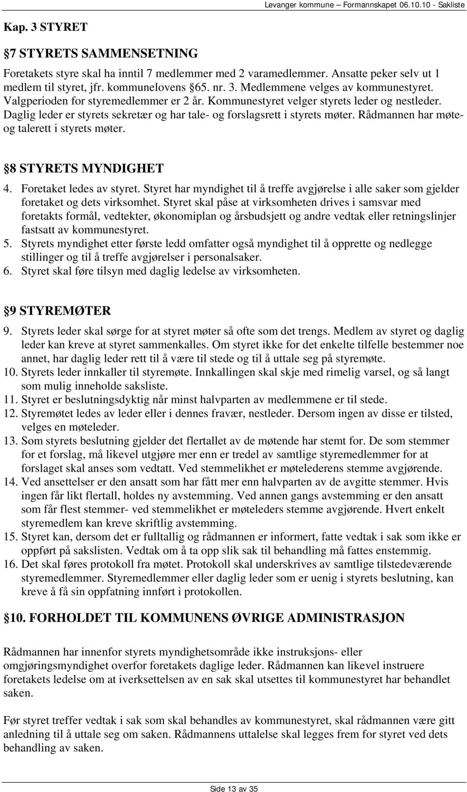 Rådmannen har møteog talerett i styrets møter. 8 STYRETS MYNDIGHET 4. Foretaket ledes av styret. Styret har myndighet til å treffe avgjørelse i alle saker som gjelder foretaket og dets virksomhet.