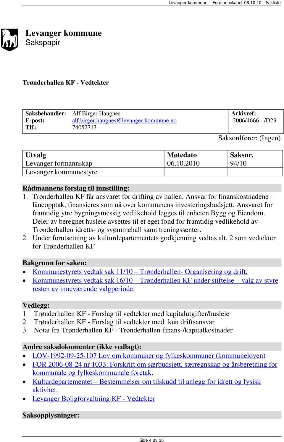 Ansvar for finanskostnadene låneopptak, finansieres som nå over kommunens investeringsbudsjett. Ansvaret for framtidig ytre bygningsmessig vedlikehold legges til enheten Bygg og Eiendom.