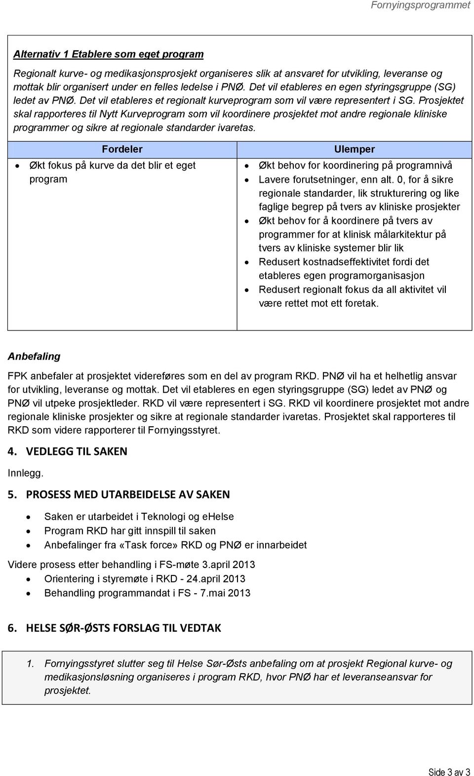 Prsjektet skal rapprteres til Nytt Kurveprgram sm vil krdinere prsjektet mt andre reginale kliniske prgrammer g sikre at reginale standarder ivaretas.