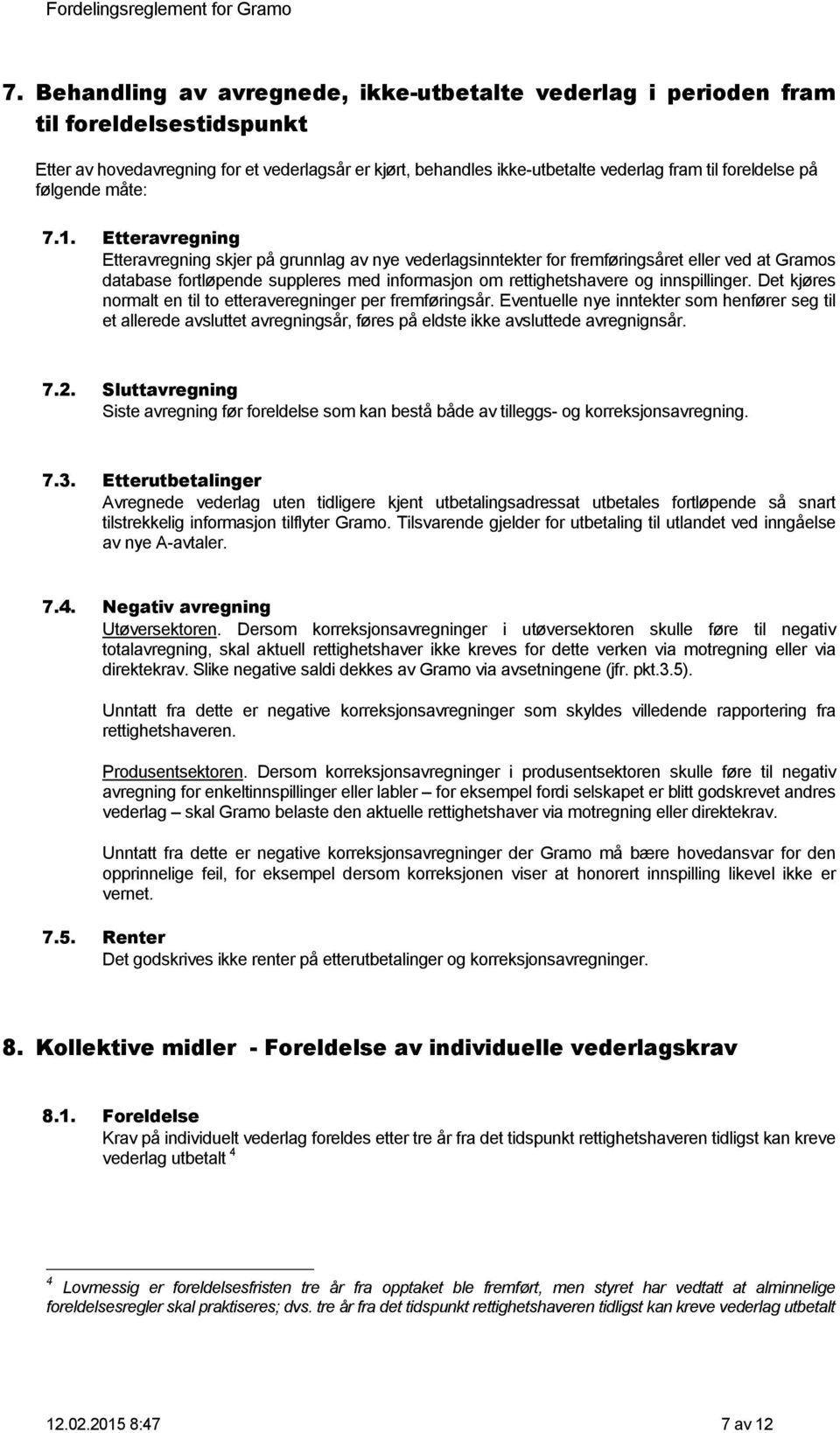 Etteravregning Etteravregning skjer på grunnlag av nye vederlagsinntekter for fremføringsåret eller ved at Gramos database fortløpende suppleres med informasjon om rettighetshavere og innspillinger.